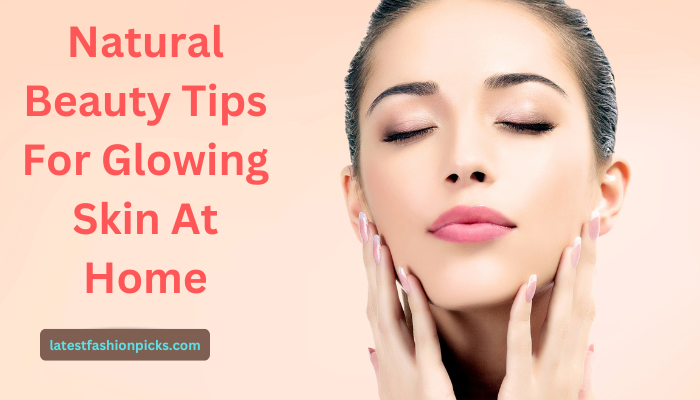 Natural Beauty Tips For Glowing Skin At Home